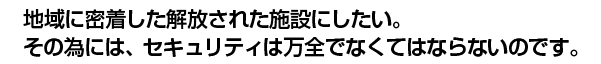 地域に密着した解放された施設にしたい…。