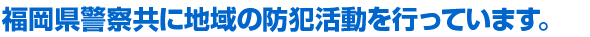 福岡県警察と共に地域の防犯活動を行っています。