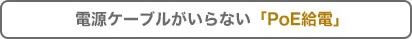 電源ケーブルが要らない「PoE給電」