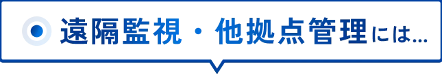 遠隔監視・他拠点管理には…