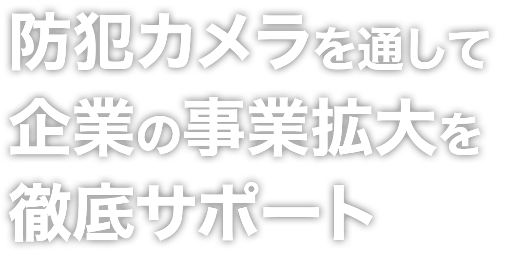 防犯カメラを通し企業の事業拡大を徹底サポート！