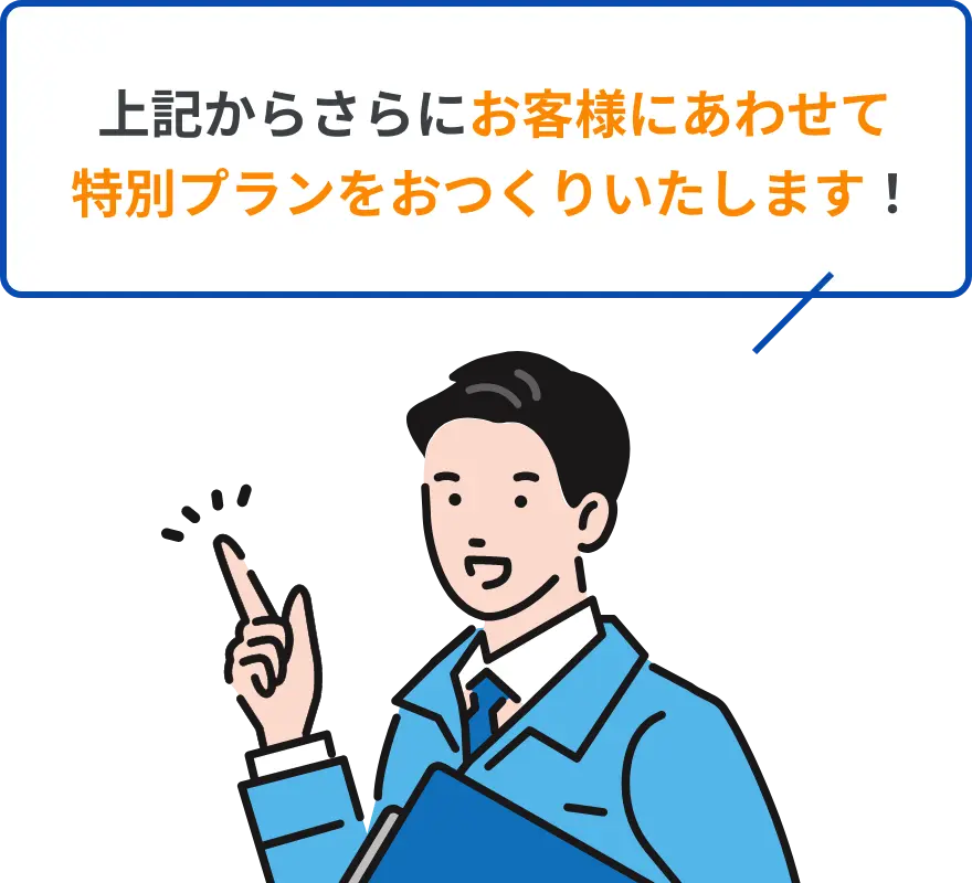 上記からさらにお客様にあわせて特別プランをおつくりいたします！