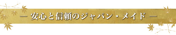 安心と信頼のジャパン・メイド