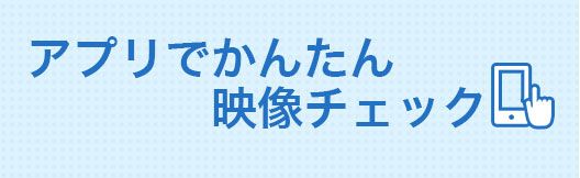 アプリで簡単映像チェック