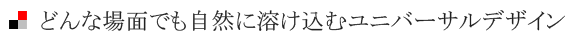 どんな場面でも自然に溶け込むユニバーサルデザイン