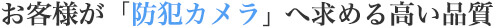 お客様の防犯カメラへのイメージをさらに高めるために