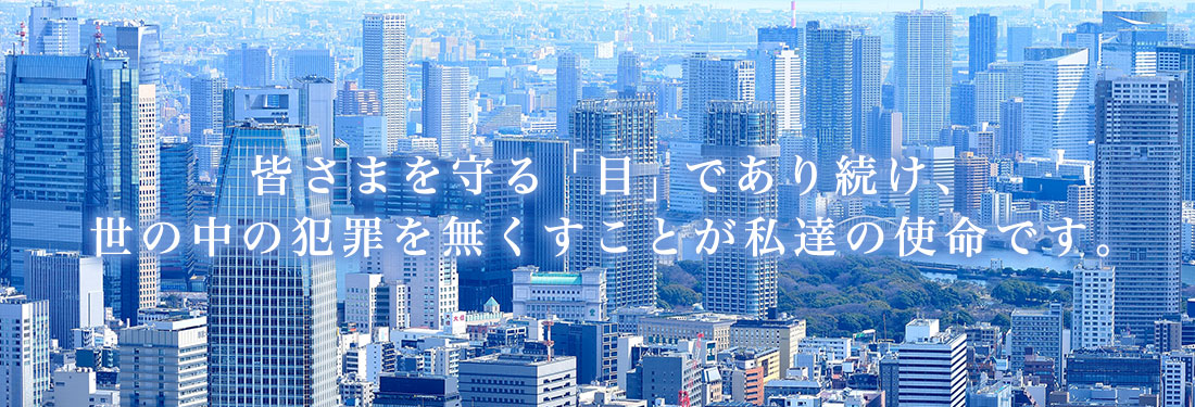 私達は皆さまを守る「目」であり続けます。