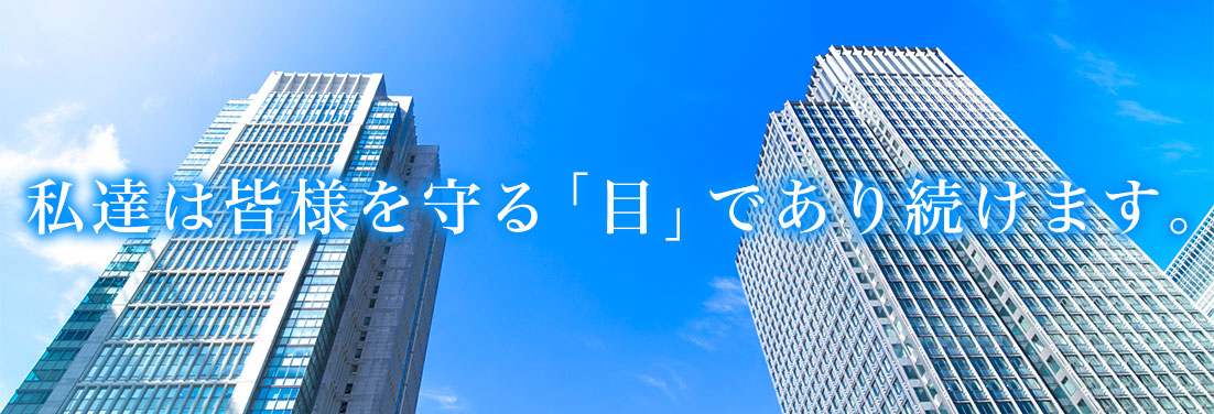 私達は皆さまを守る「目」であり続けます。