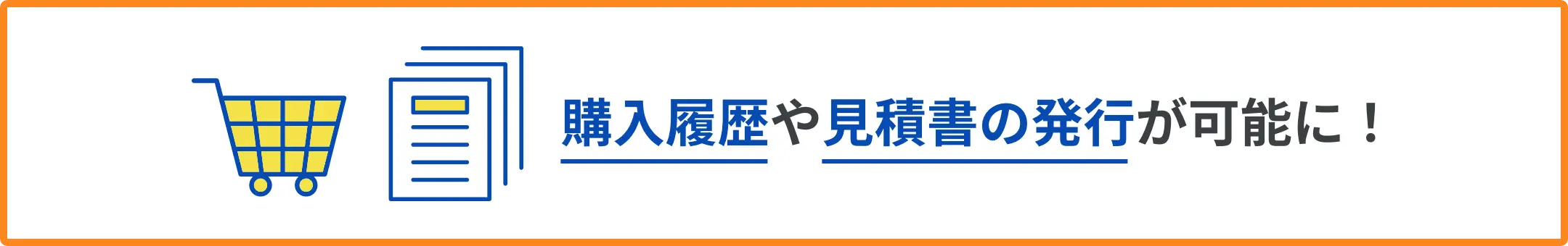 購入履歴や見積書の発行が可能に！