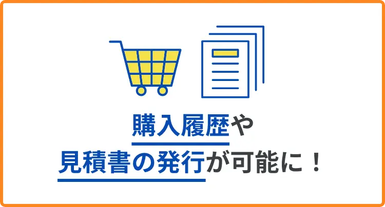 購入履歴や見積書の発行が可能に！