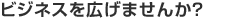 ビジネスを広げませんか