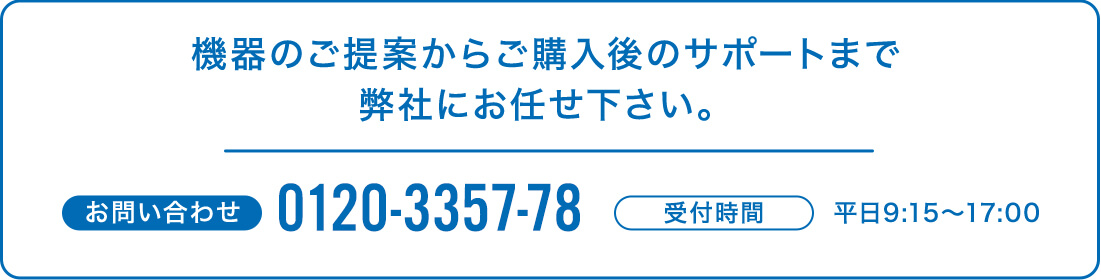 機器のご提案からご購入後のサポートまで弊社にお任せください。