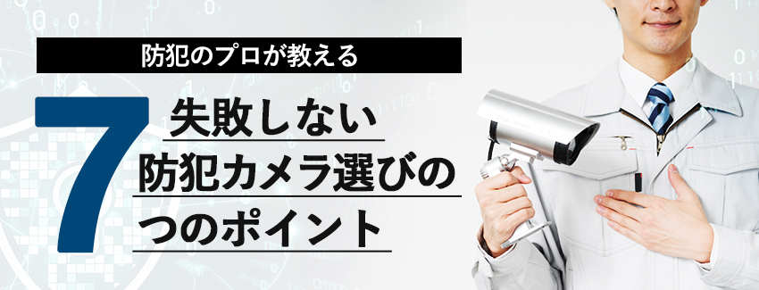 失敗しない防犯カメラ選びの7つのポイント