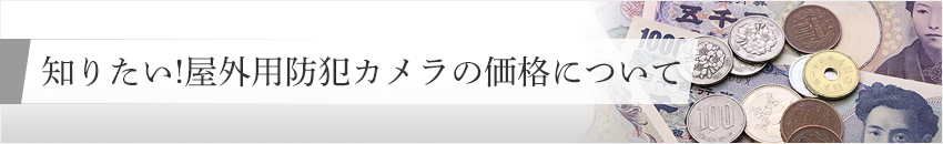 知りたい 屋外用防犯カメラの価格について 防犯カメラのお役立ち情報系コラム 防犯カメラ コラム一覧 防犯カメラ 監視カメラの専門販売店アルコム 知りたい 屋外用防犯カメラの価格について 防犯カメラのお役立ち情報系コラム 防犯カメラ コラム一覧 防犯カメラ 監視カメラの専門販売店アルコム