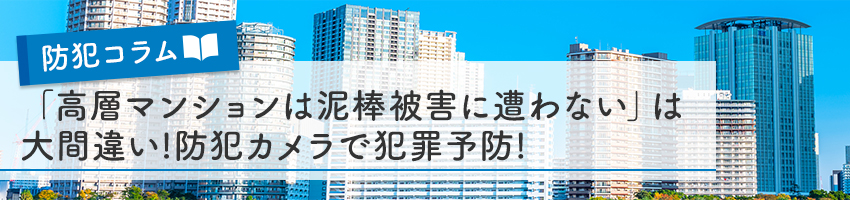 「高層マンションは泥棒被害に遭わない」は大間違い!防犯カメラで犯罪予防!