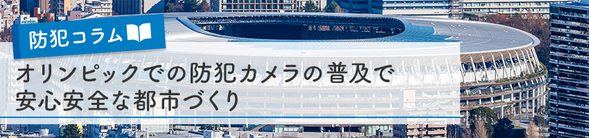 オリンピックに向けて防犯カメラの普及で安心安全な都市づくり