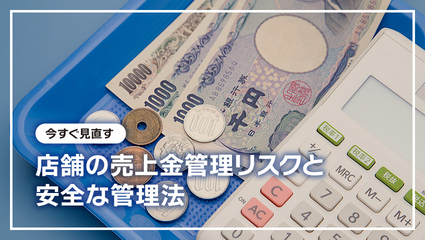 【今すぐ見直す】店舗の売上金管理リスクと安全な管理法
