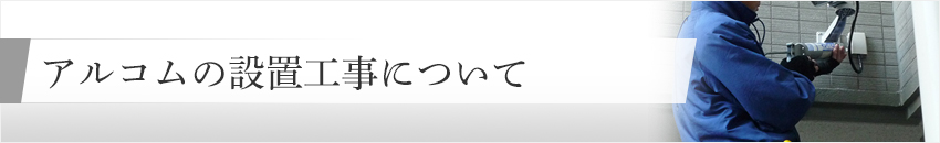 アルコムの設置工事について