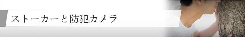 ストーカーと防犯カメラ