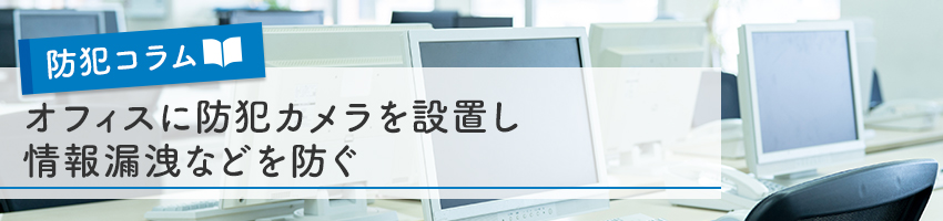 オフィス・執務室に防犯カメラを設置し情報漏洩などを防ぐ