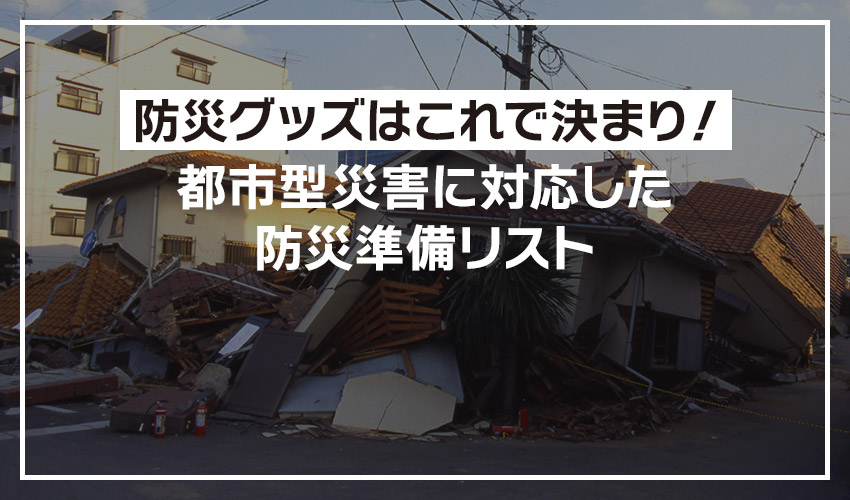防災グッズはこれで決まり!都市型災害に対応した防災準備リストイメージ