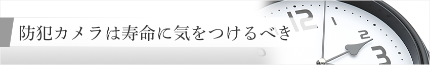 防犯カメラを用いる時は寿命に気をつけるべき