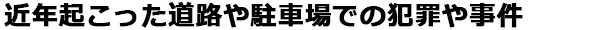 近年起こった駐車場付近の犯罪や事件