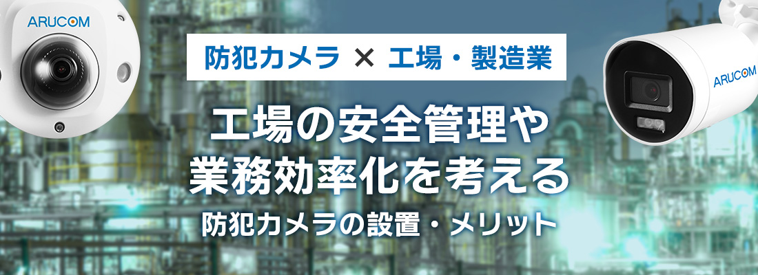 工場への防犯カメラ・監視カメラの設置、メリットや最新製品を紹介！