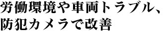 労働環境や車両トラブル、防犯カメラで改善