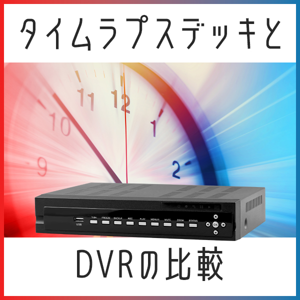 タイムラプスデッキとDVRの比較